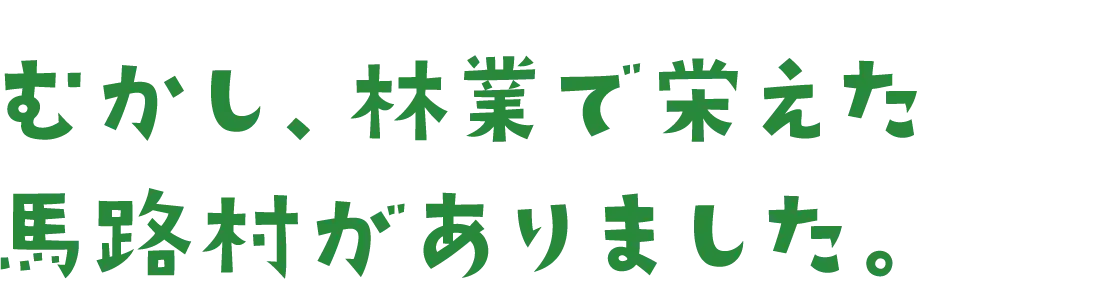 むかし、林業で栄えた馬路村がありました。
