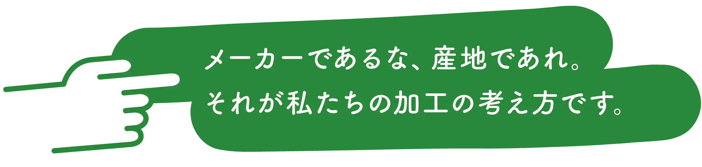 メーカーであるな、産地であれ。それが私たちの加工の考え方です。